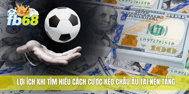 Cách cược kèo châu Âu FB68 đơn giản hiệu quả cho người mới 3 Lợi ích khi tìm hiểu cách cược kèo châu Âu tại nền tảng