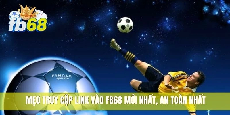 Truy cập nhanh với link vào FB68 mới nhất an toàn nhất 3 Mẹo truy cập link vào FB68 mới nhất, an toàn nhất