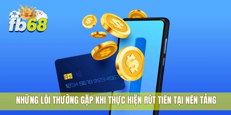 Rút tiền FB68 uy tín bằng tài khoản ngân hàng Việt Nam 3 Những lỗi thường gặp khi thực hiện rút tiền tại nền tảng
